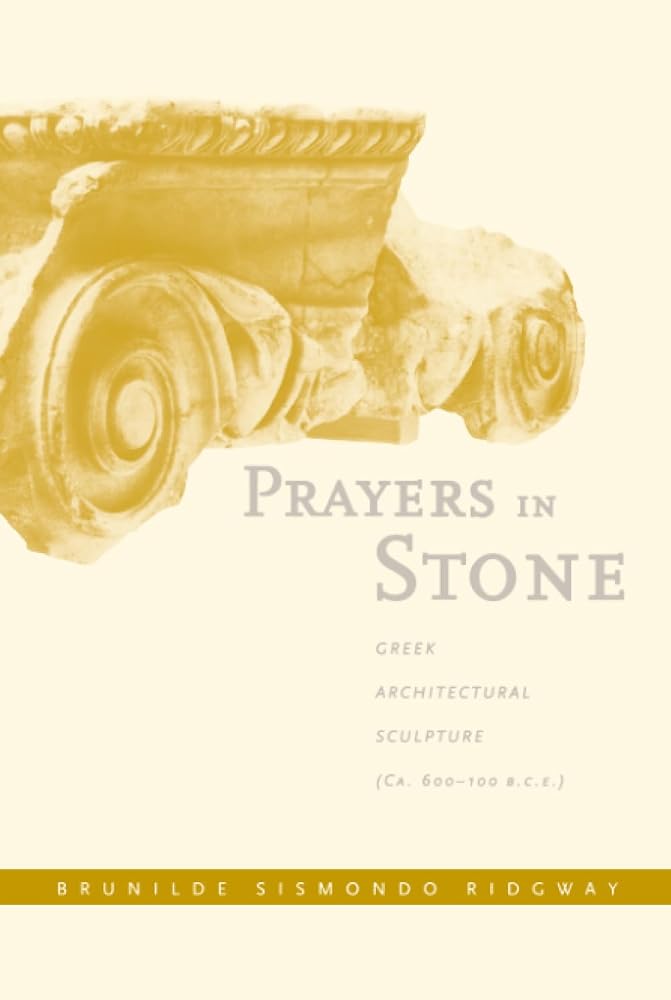 Prayers in Stone: Greek Architectural Sculpture (c. 600-100 B.C.E.) (Sather Classical Lectures) (Volume 63) cover image