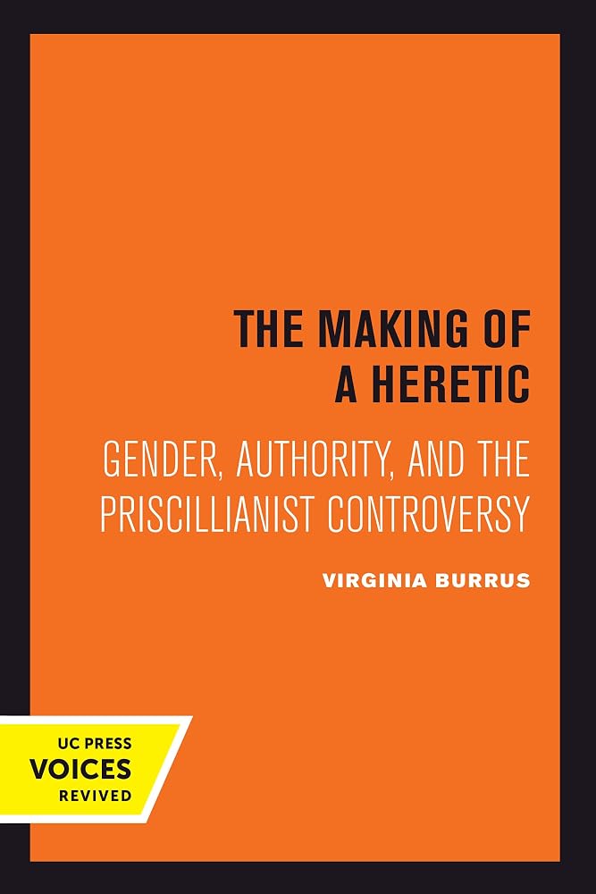 The Making of a Heretic: Gender, Authority, and the Priscillianist Controversy (Transformation of the Classical Heritage) (Volume 24) cover image