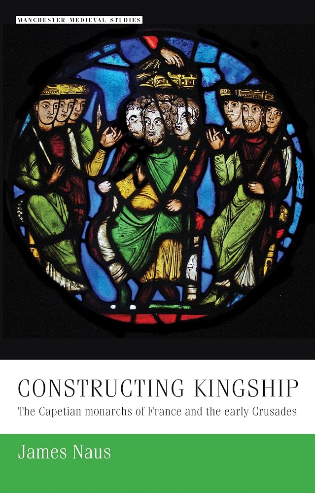Constructing kingship: The Capetian monarchs of France and the early Crusades (Manchester Medieval Studies, 9) cover image