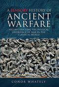 A Sensory History of Ancient Warfare: Reconstructing the Physical Experience of War in the Classical World cover image