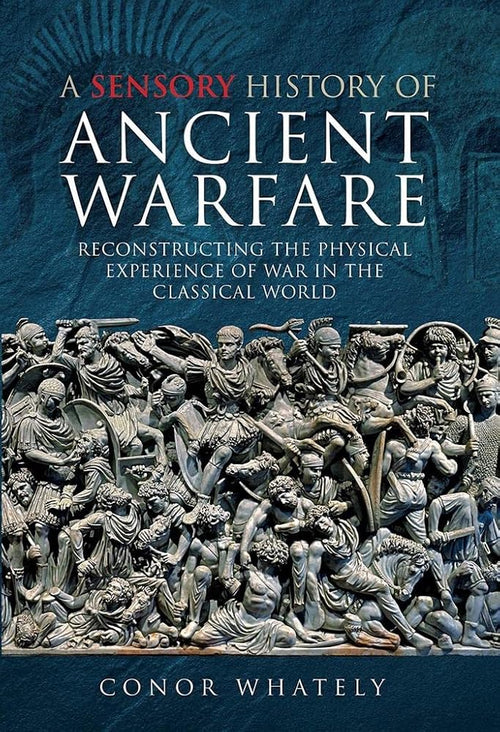A Sensory History of Ancient Warfare: Reconstructing the Physical Experience of War in the Classical World cover image