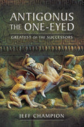 Antigonus The One-Eyed: Greatest of the Successors cover image
