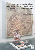 Spectacle and Display: A Modern History of Britain's Roman Mosaic Pavements (Archaeopress Roman Archaeology) cover image