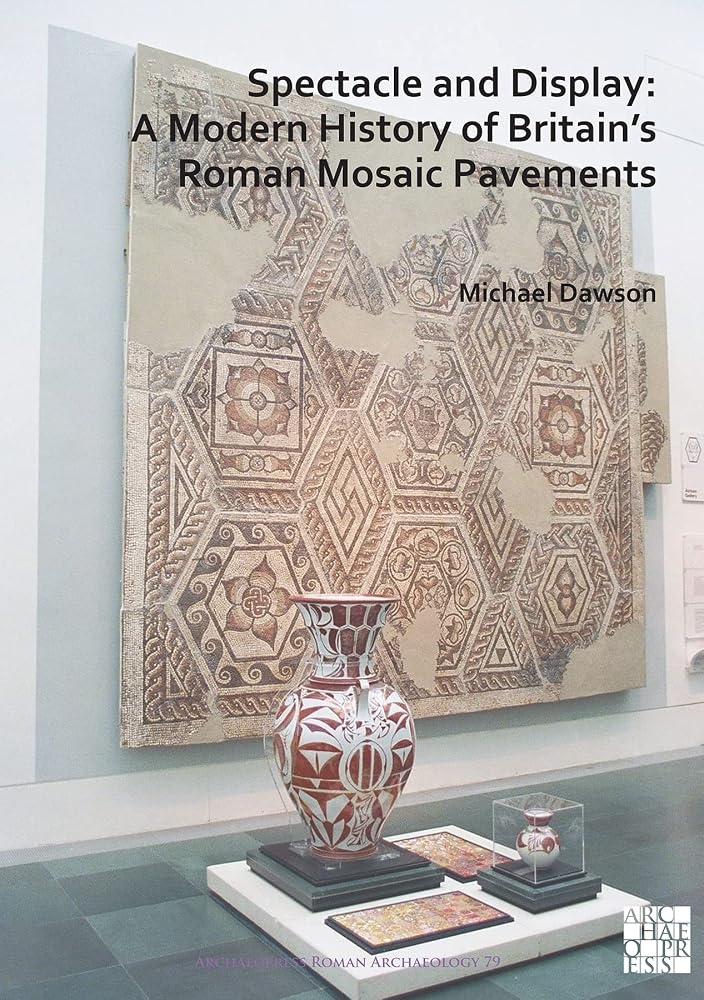 Spectacle and Display: A Modern History of Britain's Roman Mosaic Pavements (Archaeopress Roman Archaeology) cover image